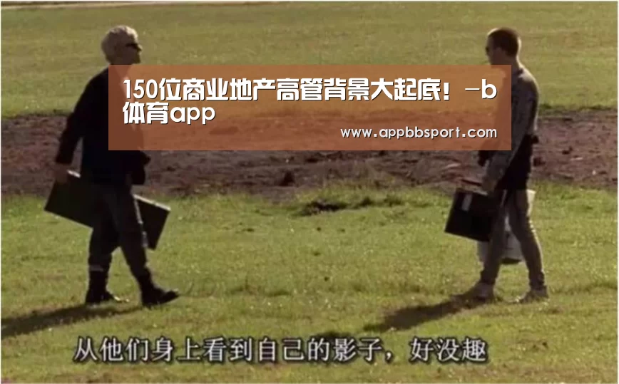 150位商业地产高管背景大起底!-b体育app(图2) b体育app