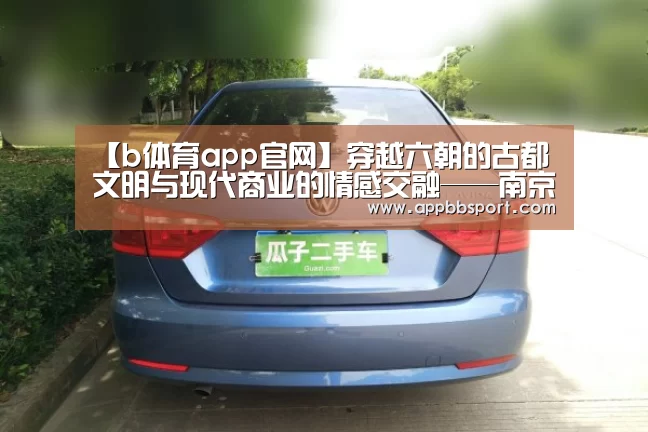 【b体育app官网】穿越六朝的古都文明与现代商业的情感交融——南京夜经济(下篇)(图2) bb体育官网下载