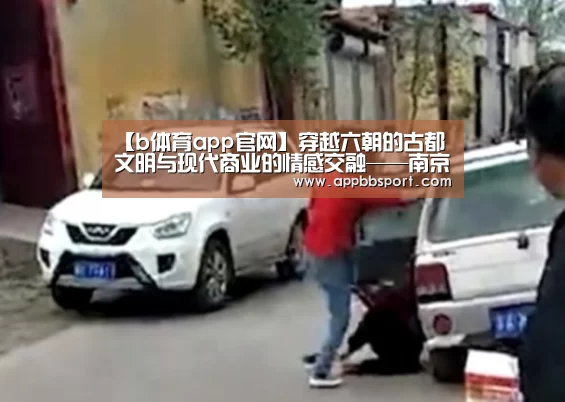 【b体育app官网】穿越六朝的古都文明与现代商业的情感交融——南京夜经济(下篇)(图1) b体育appapp