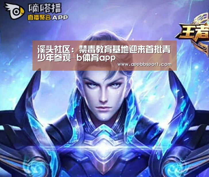 溪头社区:禁毒教育基地迎来首批青少年参观-b体育app(图2) b体育app