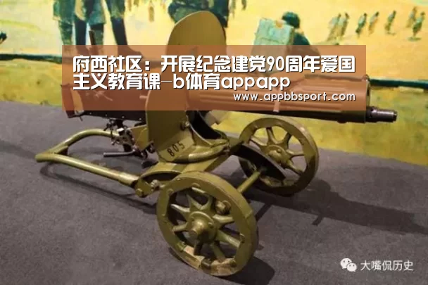 府西社区:开展纪念建党90周年爱国主义教育课-b体育appapp(图1) b体育appapp